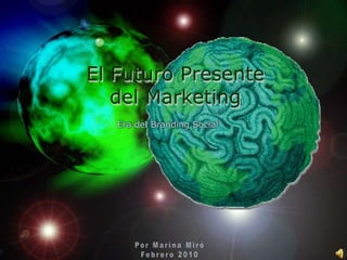 El Futuro Presente del Marketing Era del Branding Social Por Marina Miró Febrero 2010 