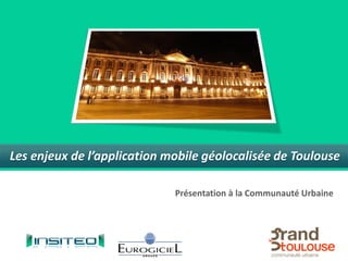 Les enjeux de l’application mobile géolocalisée de Toulouse

                             Présentation à la Communauté Urbaine
 