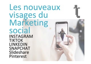 Les	nouveaux	
visages	du	
Marketing	
social	INSTAGRAM	
TIKTOK	
LINKEDIN	
SNAPCHAT	
Slideshare	
Pinterest		
 