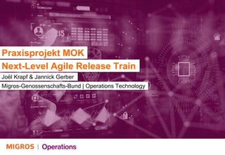Praxisprojekt MOK
Joël Krapf & Jannick Gerber
Migros-Genossenschafts-Bund | Operations Technology
Next-Level Agile Release Train
 