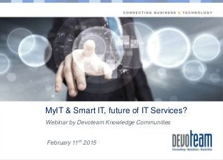 Copyright
MyIT & Smart IT, future of IT Services?
Webinar by Devoteam Knowledge Communities
February 11th 2015
 