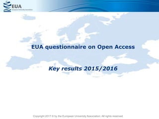 EUA questionnaire on Open Access
Key results 2015/2016
Copyright 2017 © by the European University Association. All rights reserved.
 