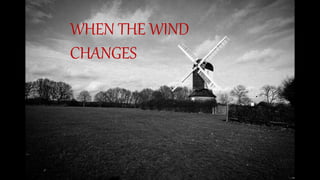 WHEN THE WIND
CHANGES
 