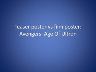 Teaser poster vs film poster:
Avengers: Age Of Ultron
 
