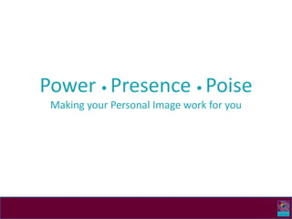 Power • Presence • PoiseMaking your Personal Image work for you 