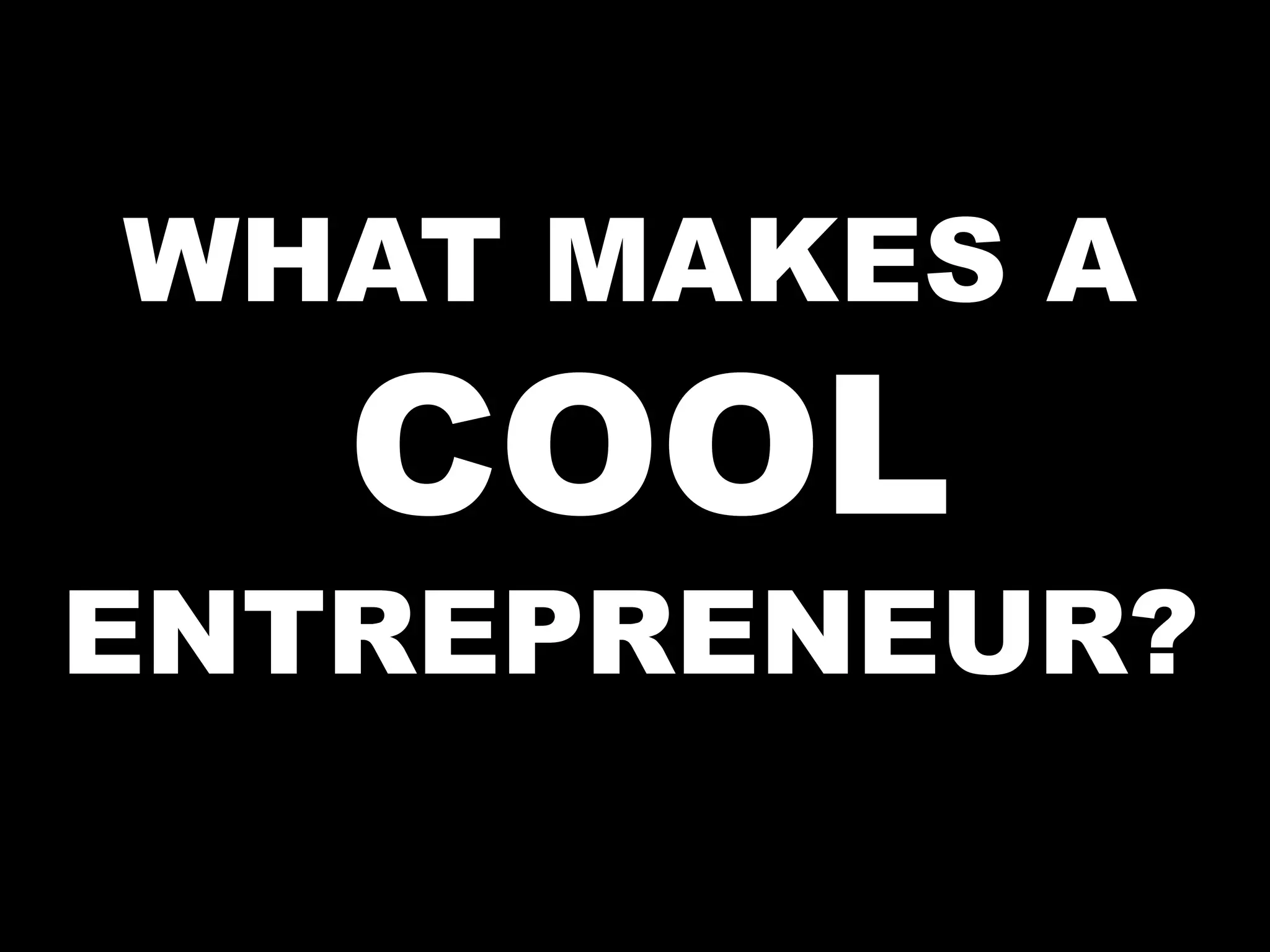 WHAT MAKES A
COOL
ENTREPRENEUR?
