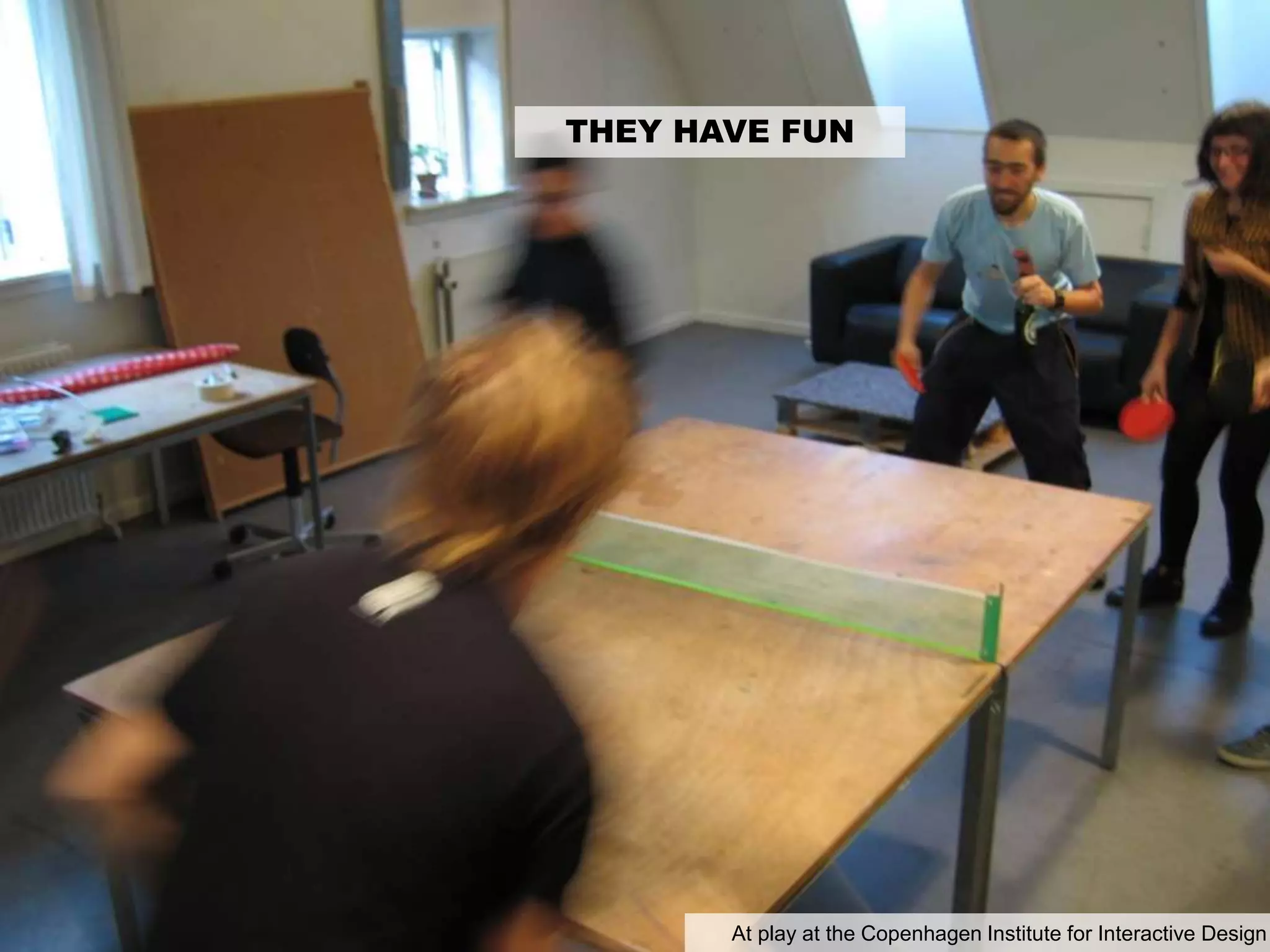 THEY HAVE FUN
At play at the Copenhagen Institute for Interactive Design