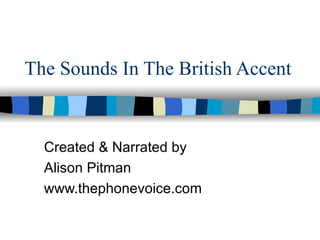 The Sounds In The British Accent Created & Narrated by  Alison Pitman www.thephonevoice.com 