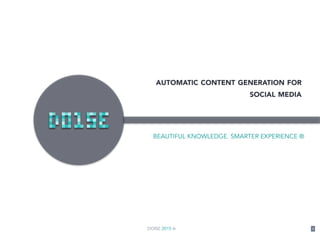 DOISE 2015 ® 1
AUTOMATIC CONTENT GENERATION FOR
SOCIAL MEDIA
BEAUTIFUL KNOWLEDGE. SMARTER EXPERIENCE ®
 