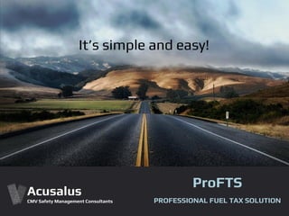ProFTS
PROFESSIONAL FUEL TAX SOLUTION
It’s simple and easy!
Acusalus
CMV Safety Management Consultants
 