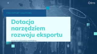 ITRO EXPORT SOLUTIONS
Dotacja
narzędziem
rozwoju eksportu
www.itro.pl/polska-wschodnia
 