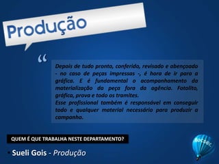 A criação offline é composta pelo diretor de criação, diretores de arte e redatores. É responsável pela criação das peças publicitárias, tidas como “tradicionais”.  Elabora, por exemplo, outdoors, panfletos, roteiros de comerciais, teasers.A criação online é composta por programadores e webdesigners. É responsável pela criação de campanhas voltadas para web. Sites, banners e anúncios online, virais são exemplos de atividades feitas pela criação online.