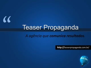 “ Teaser Propaganda A agência que comunica resultados. http://teaserpropaganda.com.br/ 