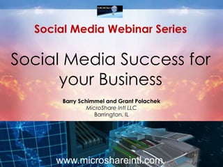 Social Media Webinar SeriesSocial Media Success for your Business  Barry Schimmel and Grant Polachek MicroShare Intl LLC Barrington, IL www.microshareintl.com 