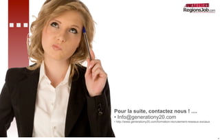 ...


      Pour la suite, contactez nous ! ....
      • Info@generationy20.com
      • http://www.generationy20.com/formation-recrutement-reseaux-sociaux




                                                                             8
 