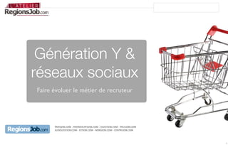 Génération Y &
réseaux sociaux
Faire évoluer le métier de recruteur




      PARISJOB.COM	
  -­‐	
  RHONEALPESJOB.COM	
  -­‐	
  OUESTJOB.COM	
  -­‐	
  PACAJOB.COM
      SUDOUESTJOB.COM	
  -­‐	
  ESTJOB.COM	
  -­‐	
  NORDJOB.COM	
  -­‐	
  CENTREJOB.COM



                                                                                              1
 