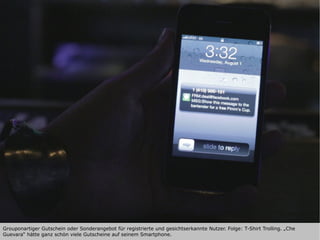 Grouponartiger Gutschein oder Sonderangebot für registrierte und gesichtserkannte Nutzer. Folge: T-Shirt Trolling. „Che
Guevara“ hätte ganz schön viele Gutscheine auf seinem Smartphone.
 