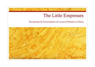 The Little Empresses
                       Perceptions & Consumption of Luxury Perfumes in China




Johanna Pétalas – johanna@petalas.fr, +33 (0) 6 51 73 61 31
 