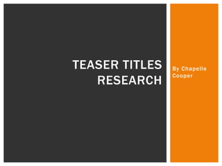 By Chapelle
Cooper
TEASER TITLES
RESEARCH
 