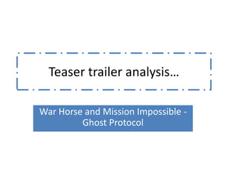 Teaser trailer analysis…

War Horse and Mission Impossible -
         Ghost Protocol
 
