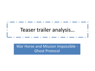 Teaser trailer analysis…

War Horse and Mission Impossible -
         Ghost Protocol
 