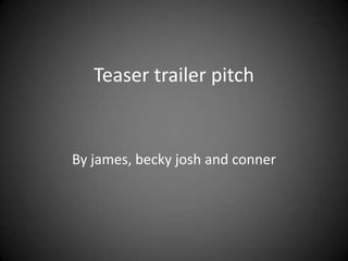 Teaser trailer pitch  By james, becky josh and conner 