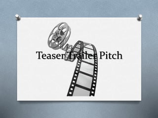 Teaser Trailer Pitch
 