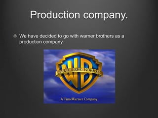 Production company.We have decided to go with warner brothers as a production company.