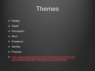 ThemesRealityDeathPerceptionMindExistenceIdentityPurpose http://www.authorstream.com/Presentation/turk-65138-psychological-thriller-education-ppt-powerpoint/