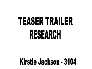 TEASER TRAILER RESEARCH Kirstie Jackson - 3104 