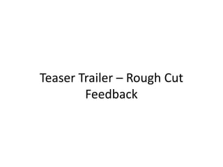 Teaser Trailer – Rough Cut
Feedback
 