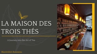 LA MAISON DES
TROIS THÉS
A Journey into the Art of Tea
Maximilien Rousseau
 