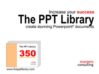 create stunning Powerpoint ®  documents The PPT Library Increase your  success www.thepptlibrary.com 