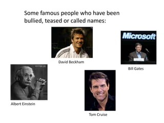 Some famous people who have been
        bullied, teased or called names:




                   David Beckham
                                                Bill Gates




Albert Einstein

                                   Tom Cruise
 