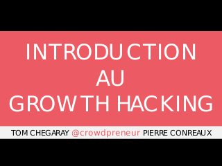 INTRODUCTION
AU
GROWTH HACKING
TOM CHEGARAY @crowdpreneur PIERRE CONREAUX

 