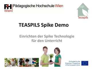 Einrichten der Spike Technologie
für den Unterricht
TEASPILS Spike Demo
 