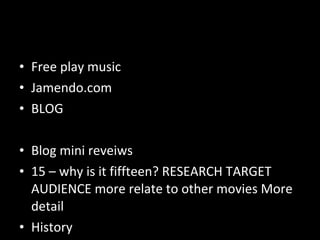 Free play music Jamendo.com BLOG Blog mini reveiws  15 – why is it fiffteen? RESEARCH TARGET AUDIENCE more relate to other movies More detail History  