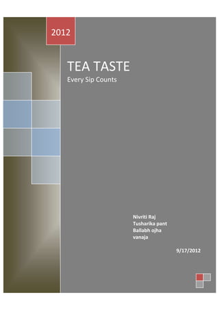 2012


   TEA TASTE
   Every Sip Counts




                      Nivriti Raj
                      Tusharika pant
                      Ballabh ojha
                      vanaja

                                       9/17/2012
 