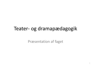Teater- og dramapædagogik
Præsentation af faget

1

 