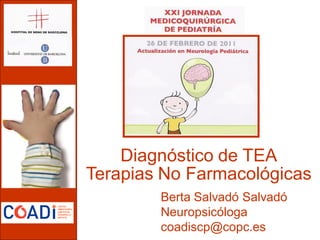 Diagnóstico de TEA
Terapias No Farmacológicas
        Berta Salvadó Salvadó
        Neuropsicóloga
        coadiscp@copc.es
 