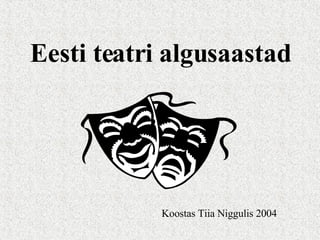Eesti teatri algusaastad Koostas Tiia Niggulis 2004 