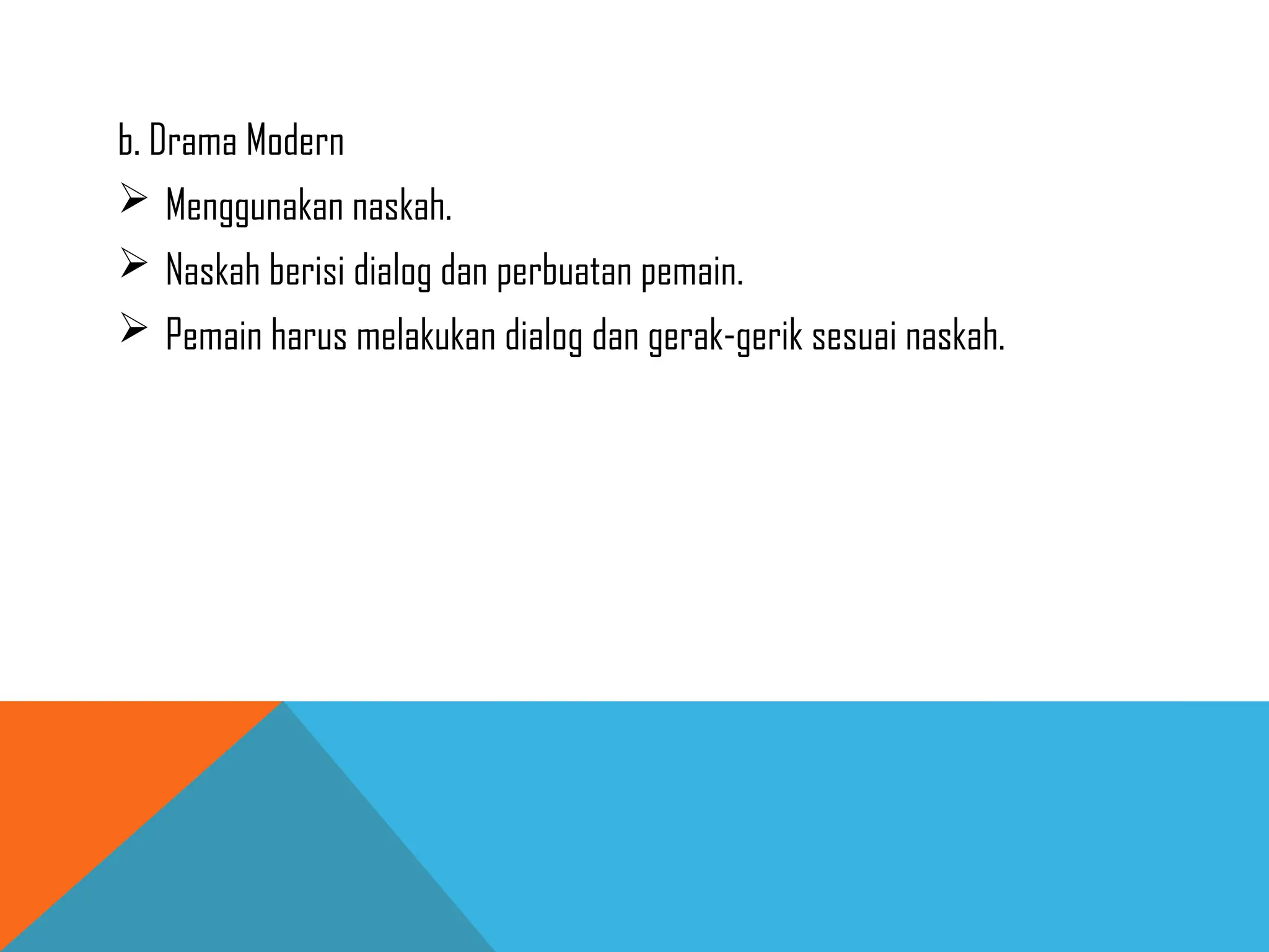 b. Drama Modern
 Menggunakan naskah.
 Naskah berisi dialog dan perbuatan pemain.
 Pemain harus melakukan dialog dan gerak-gerik sesuai naskah.
 