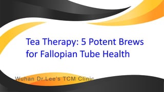 Wuhan Dr.Lee’s TCM Clinic
Tea Therapy: 5 Potent Brews
for Fallopian Tube Health
 