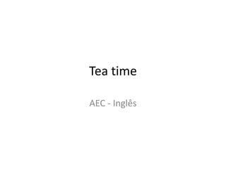 Tea time

AEC - Inglês
 