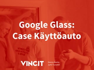Google Glass:
Case Käyttöauto
Hannu Ranta
Jyrki Turunen
 