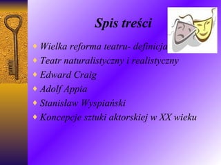Spis treści Wielka reforma teatru- definicja Teatr naturalistyczny i realistyczny Edward Craig   Adolf Appia Stanisław Wyspiański Koncepcje sztuki aktorskiej w XX wieku 