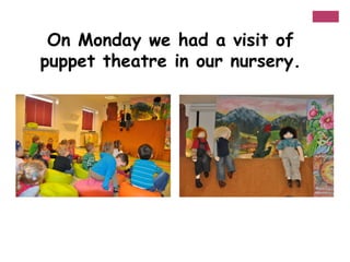 On Monday we had a visit of
puppet theatre in our nursery.