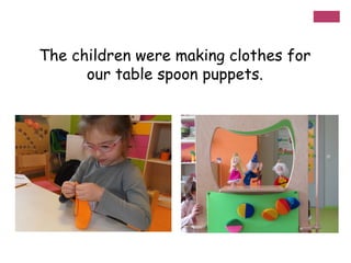 The children were making clothes for
our table spoon puppets.