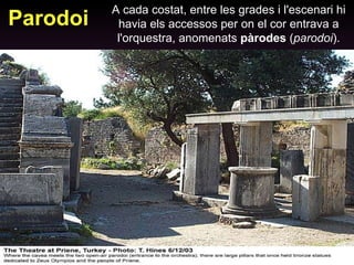 Parodoi A cada costat, entre les grades i l'escenari hi havia els accessos per on el cor entrava a l'orquestra, anomenats  pàrodes  ( parodoi ). 