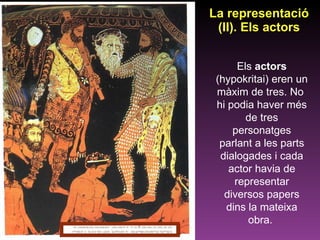 La representació (II). Els actors Els  actors  (hypokritai) eren un màxim de tres. No  hi podia haver més de tres personatges parlant a les parts dialogades i cada actor havia de representar diversos papers dins la mateixa obra.  